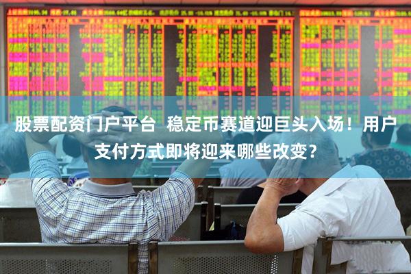 股票配资门户平台  稳定币赛道迎巨头入场！用户支付方式即将迎来哪些改变？
