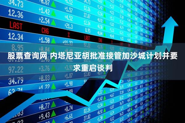 股票查询网 内塔尼亚胡批准接管加沙城计划并要求重启谈判