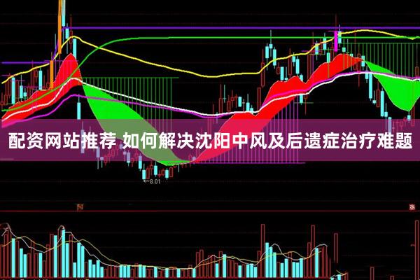 配资网站推荐 如何解决沈阳中风及后遗症治疗难题