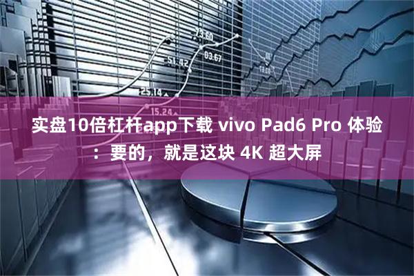 实盘10倍杠杆app下载 vivo Pad6 Pro 体验：要的，就是这块 4K 超大屏