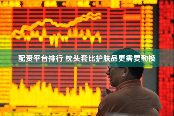 配资平台排行 枕头套比护肤品更需要勤换